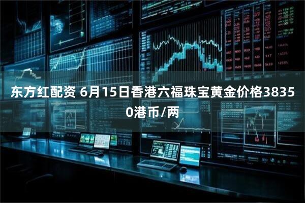 东方红配资 6月15日香港六福珠宝黄金价格38350港币/两