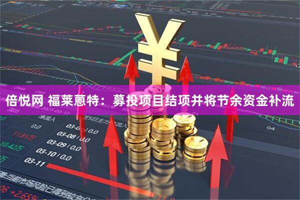 倍悦网 福莱蒽特：募投项目结项并将节余资金补流
