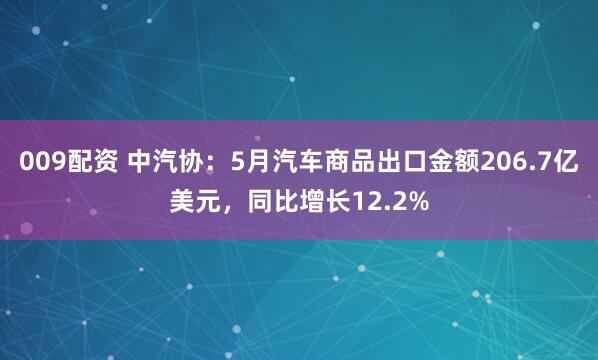 009配资 中汽协：5月汽车商品出口金额206.7亿美元，同比增长12.2%