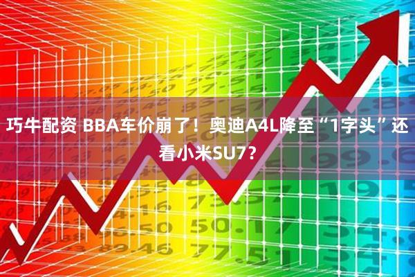 巧牛配资 BBA车价崩了！奥迪A4L降至“1字头”还看小米SU7？