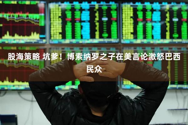 股海策略 坑爹！博索纳罗之子在美言论激怒巴西民众
