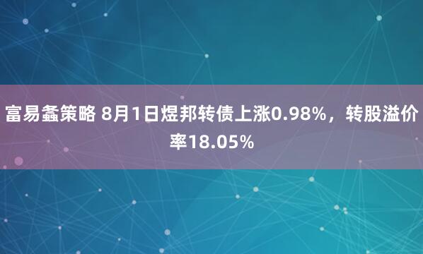 富易螽策略 8月1日煜邦转债上涨0.98%，转股溢价率18.05%