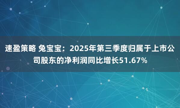 速盈策略 兔宝宝：2025年第三季度归属于上市公司股东的净利润同比增长51.67%