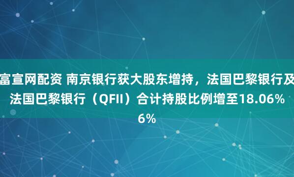 富宣网配资 南京银行获大股东增持，法国巴黎银行及法国巴黎银行（QFII）合计持股比例增至18.06%