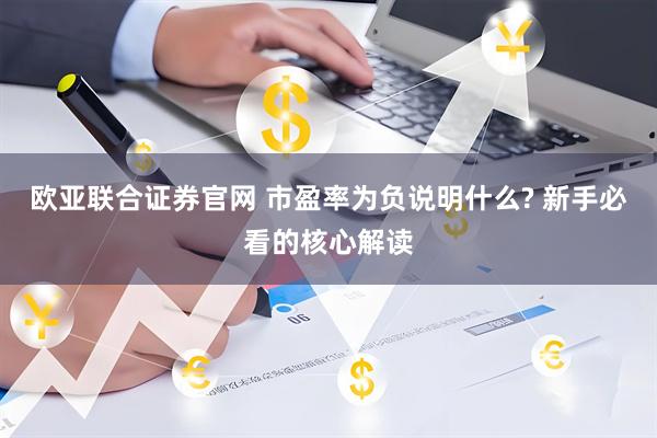 欧亚联合证券官网 市盈率为负说明什么? 新手必看的核心解读