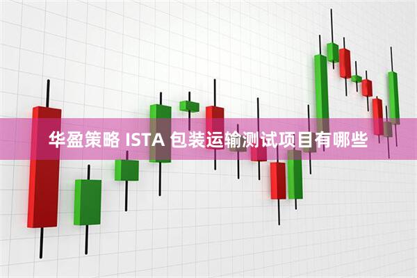 华盈策略 ISTA 包装运输测试项目有哪些